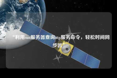 “利用sun服務(wù)器查詢ntp服務(wù)命令，輕松時(shí)間同步器”