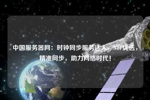中國服務(wù)器網(wǎng)：時(shí)鐘同步服務(wù)達(dá)人，NTP優(yōu)選，精準(zhǔn)同步，助力網(wǎng)絡(luò)時(shí)代！