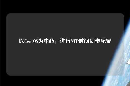 以CentOS為中心，進(jìn)行NTP時(shí)間同步配置