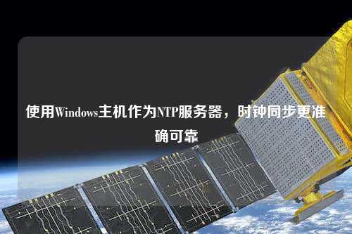 使用Windows主機作為NTP服務器，時鐘同步更準確可靠