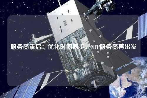 服務(wù)器重啟：優(yōu)化時間同步，NTP服務(wù)器再出發(fā)