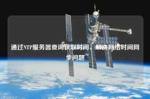 通過(guò)NTP服務(wù)器查詢獲取時(shí)間，解決網(wǎng)絡(luò)時(shí)間同步問(wèn)題