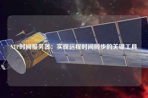 NTP時間服務(wù)器：實現(xiàn)遠程時間同步的關(guān)鍵工具