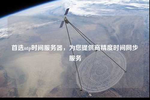 首選ntp時(shí)間服務(wù)器，為您提供高精度時(shí)間同步服務(wù)