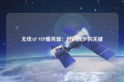 無(wú)線AP NTP服務(wù)器：時(shí)間同步的關(guān)鍵