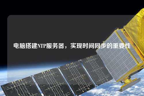 電腦搭建NTP服務(wù)器，實(shí)現(xiàn)時(shí)間同步的重要性
