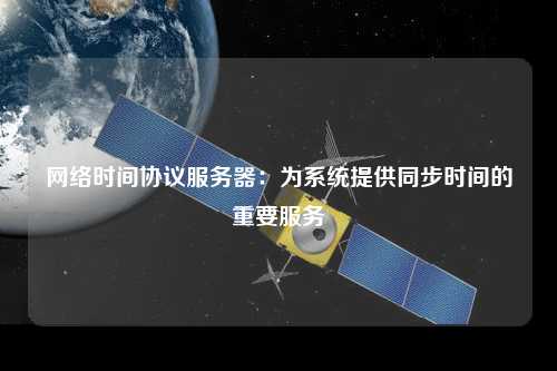 網(wǎng)絡(luò)時間協(xié)議服務(wù)器：為系統(tǒng)提供同步時間的重要服務(wù)