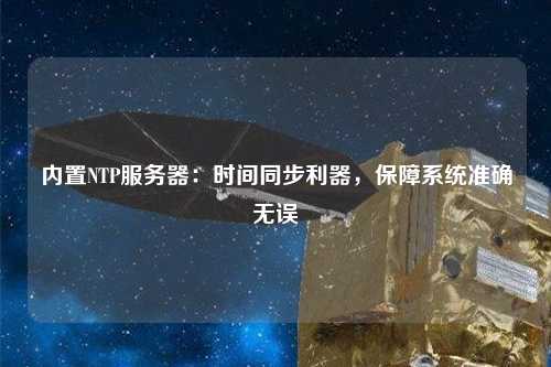 內(nèi)置NTP服務(wù)器：時(shí)間同步利器，保障系統(tǒng)準(zhǔn)確無誤