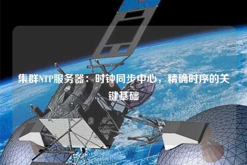 集群NTP服務(wù)器：時鐘同步中心，精確時序的關(guān)鍵基礎(chǔ)