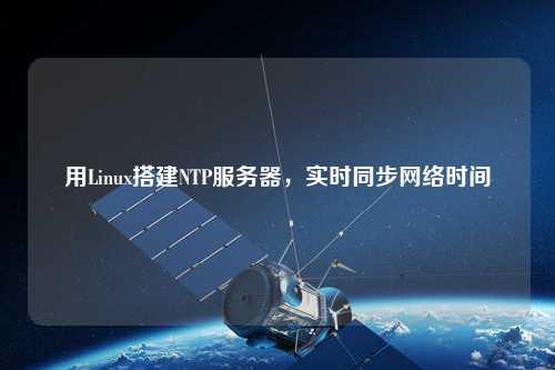用Linux搭建NTP服務(wù)器，實時同步網(wǎng)絡(luò)時間
