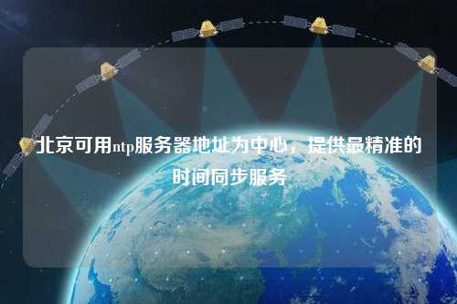 北京可用ntp服務(wù)器地址為中心，提供最精準(zhǔn)的時間同步服務(wù)
