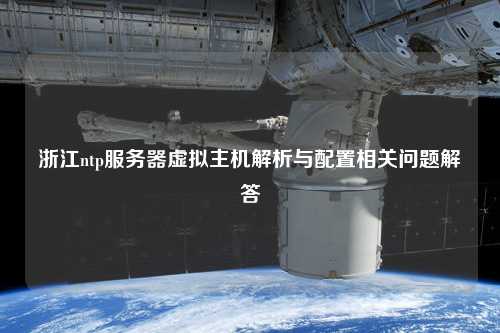 浙江ntp服務(wù)器虛擬主機(jī)解析與配置相關(guān)問題解答