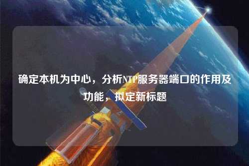 確定本機為中心，分析NTP服務器端口的作用及功能，擬定新標題