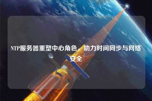 NTP服務(wù)器重塑中心角色，助力時間同步與網(wǎng)絡(luò)安全