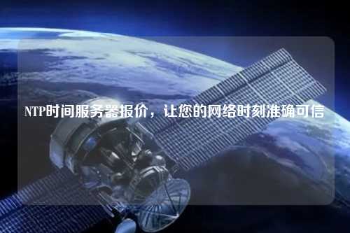 NTP時間服務(wù)器報價，讓您的網(wǎng)絡(luò)時刻準確可信