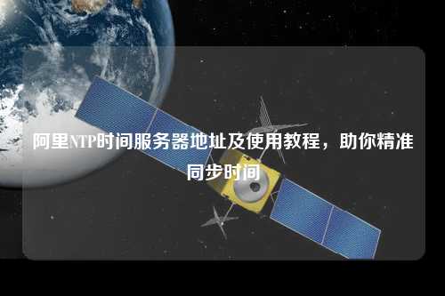 阿里NTP時間服務(wù)器地址及使用教程，助你精準(zhǔn)同步時間