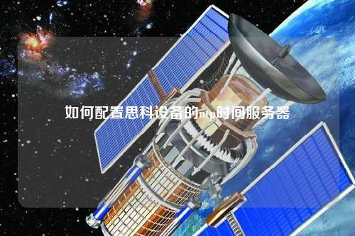 如何配置思科設(shè)備的ntp時(shí)間服務(wù)器