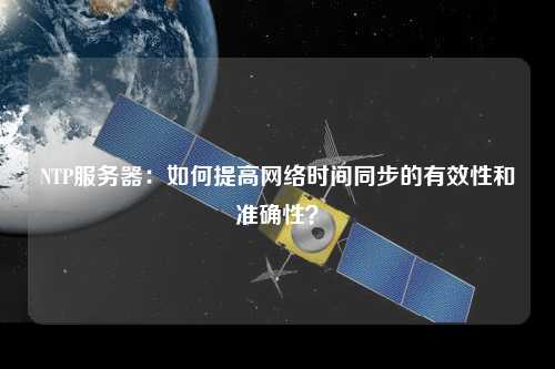 NTP服務器：如何提高網(wǎng)絡時間同步的有效性和準確性？