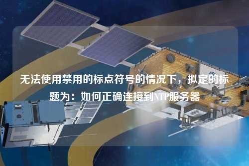 無法使用禁用的標點符號的情況下，擬定的標題為：如何正確連接到NTP服務(wù)器