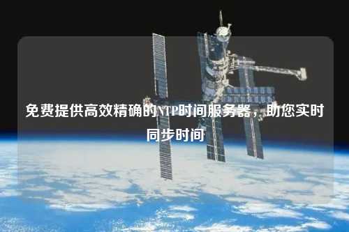 免費提供高效精確的NTP時間服務(wù)器，助您實時同步時間