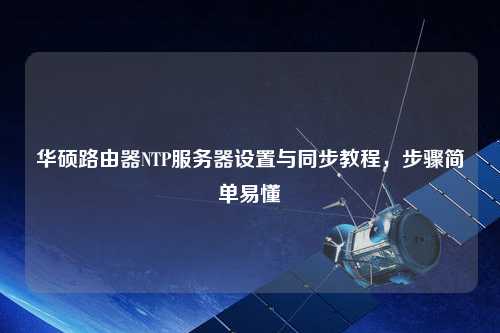 華碩路由器NTP服務(wù)器設(shè)置與同步教程，步驟簡單易懂
