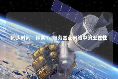同步時間：探索NTP服務器在網(wǎng)絡中的重要性