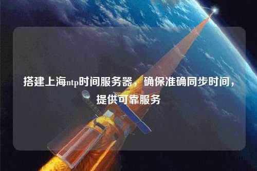 搭建上海ntp時間服務(wù)器，確保準確同步時間，提供可靠服務(wù)