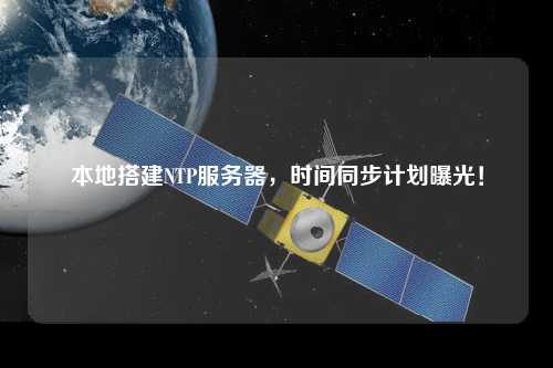本地搭建NTP服務(wù)器，時(shí)間同步計(jì)劃曝光！