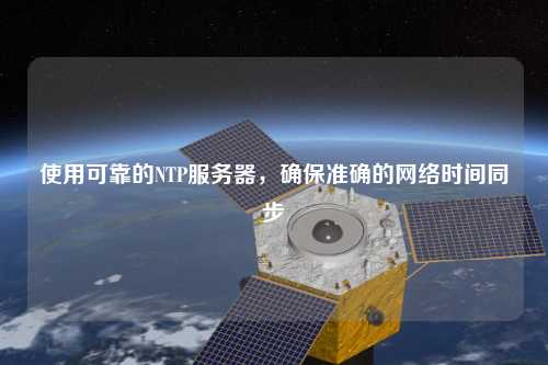 使用可靠的NTP服務器，確保準確的網(wǎng)絡時間同步