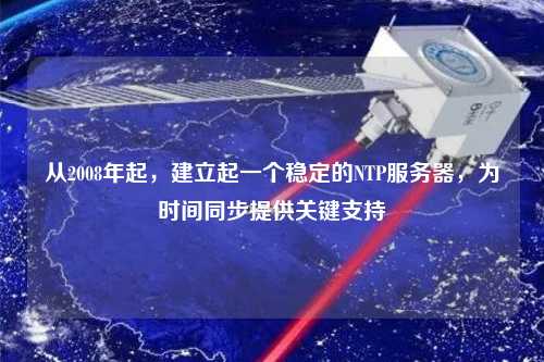 從2008年起，建立起一個(gè)穩(wěn)定的NTP服務(wù)器，為時(shí)間同步提供關(guān)鍵支持