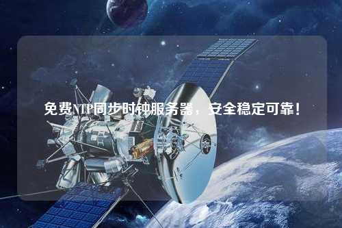 免費NTP同步時鐘服務器，安全穩(wěn)定可靠！