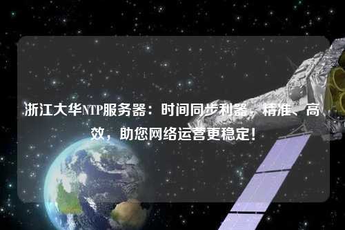 浙江大華NTP服務(wù)器：時間同步利器，精準、高效，助您網(wǎng)絡(luò)運營更穩(wěn)定！