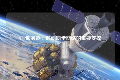 NTP服務(wù)器：時間同步網(wǎng)絡(luò)的重要支撐
