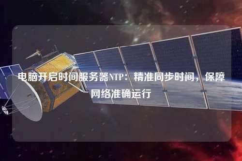 電腦開啟時間服務器NTP：精準同步時間，保障網(wǎng)絡(luò)準確運行