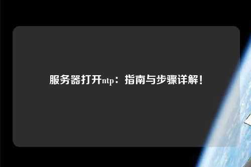 服務器打開ntp：指南與步驟詳解！