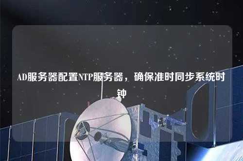AD服務(wù)器配置NTP服務(wù)器，確保準(zhǔn)時(shí)同步系統(tǒng)時(shí)鐘