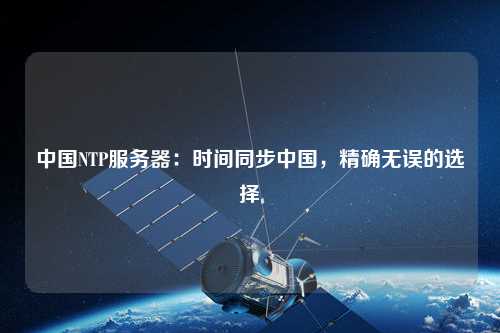 中國NTP服務(wù)器：時間同步中國，精確無誤的選擇
