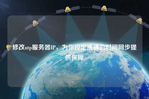 修改ntp服務(wù)器IP，為你設(shè)定準確的時間同步提供保障