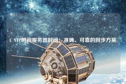 C NTP時間服務(wù)器時間：準確、可靠的同步方案