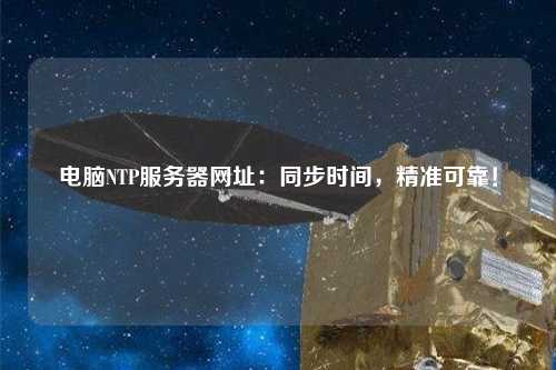 電腦NTP服務器網(wǎng)址：同步時間，精準可靠！