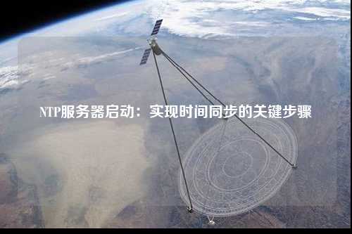 NTP服務器啟動：實現(xiàn)時間同步的關鍵步驟