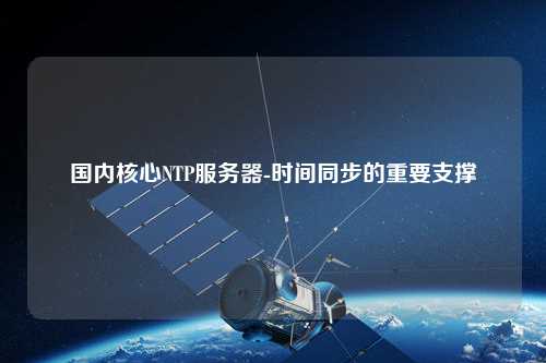 國(guó)內(nèi)核心NTP服務(wù)器-時(shí)間同步的重要支撐