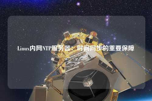 Linux內(nèi)網(wǎng)NTP服務器：時間同步的重要保障