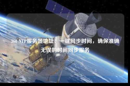 360 NTP服務器地址：一鍵同步時間，確保準確無誤的時間同步服務