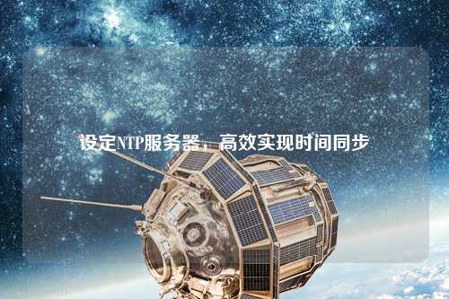 設(shè)定NTP服務(wù)器，高效實(shí)現(xiàn)時(shí)間同步