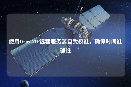 使用Linux NTP遠(yuǎn)程服務(wù)器自我校準(zhǔn)，確保時(shí)間準(zhǔn)確性