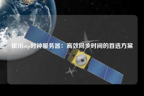 銀川ntp時(shí)鐘服務(wù)器：高效同步時(shí)間的首選方案