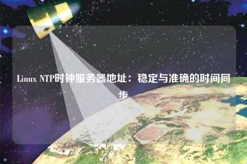 Linux NTP時鐘服務器地址：穩(wěn)定與準確的時間同步
