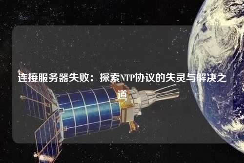 連接服務(wù)器失?。禾剿鱊TP協(xié)議的失靈與解決之道