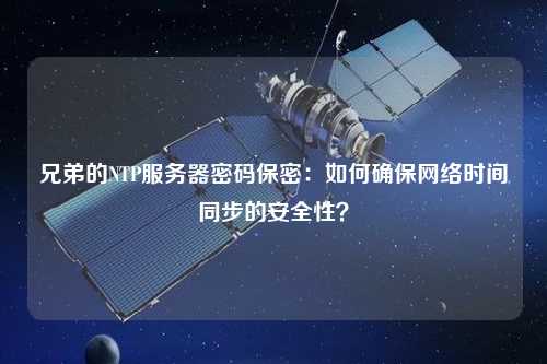 兄弟的NTP服務(wù)器密碼保密：如何確保網(wǎng)絡(luò)時(shí)間同步的安全性？